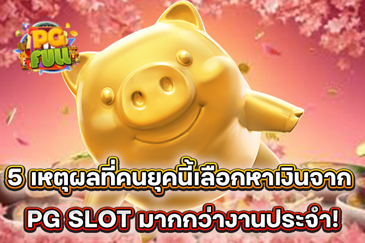 5 เหตุผลที่คนยุคนี้เลือกหาเงินจาก PG SLOT มากกว่างานประจำ!